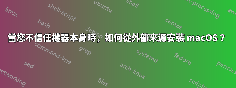 當您不信任機器本身時，如何從外部來源安裝 macOS？