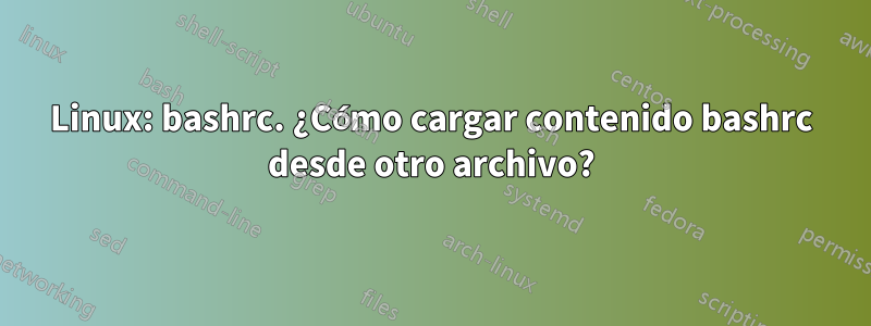 Linux: bashrc. ¿Cómo cargar contenido bashrc desde otro archivo?