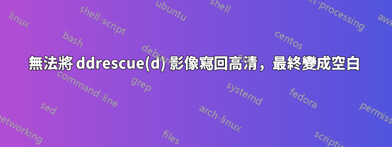 無法將 ddrescue(d) 影像寫回高清，最終變成空白