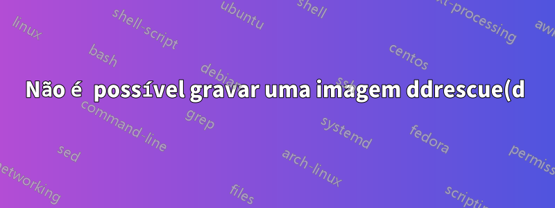Não é possível gravar uma imagem ddrescue(d) em HD, acaba em branco