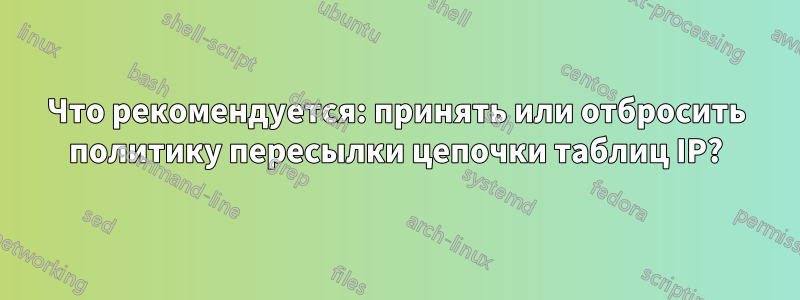 Что рекомендуется: принять или отбросить политику пересылки цепочки таблиц IP?