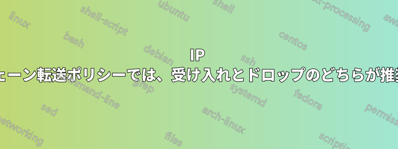 IP テーブルのチェーン転送ポリシーでは、受け入れとドロップのどちらが推奨されますか?