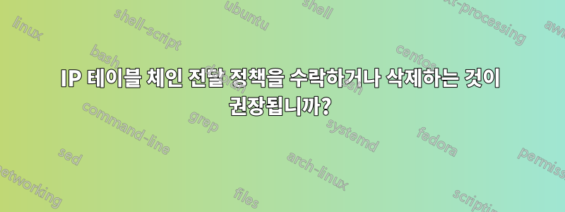 IP 테이블 체인 전달 정책을 수락하거나 삭제하는 것이 권장됩니까?