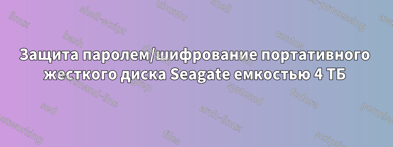 Защита паролем/шифрование портативного жесткого диска Seagate емкостью 4 ТБ