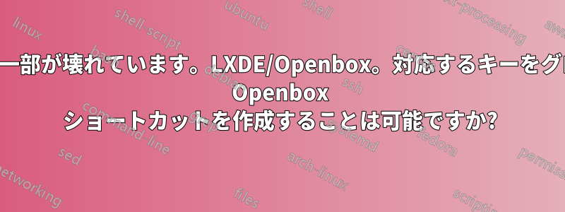 キーボードのキーの一部が壊れています。LXDE/Openbox。対応するキーをグローバルに出力する Openbox ショートカットを作成することは可能ですか?