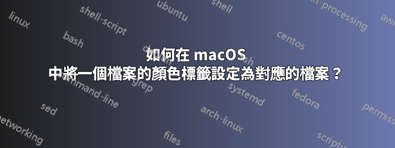 如何在 macOS 中將一個檔案的顏色標籤設定為對應的檔案？