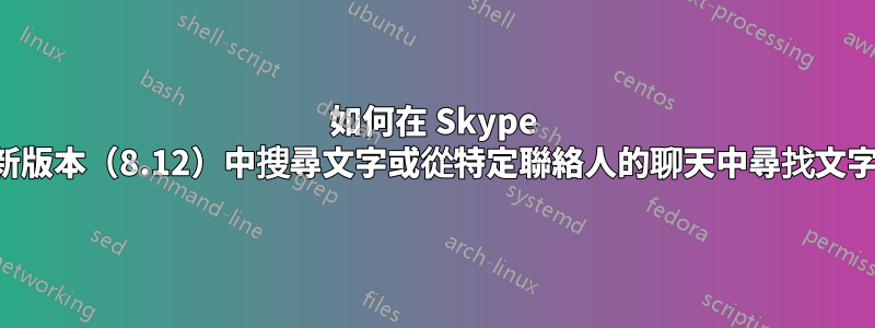 如何在 Skype 最新版本（8.12）中搜尋文字或從特定聯絡人的聊天中尋找文字？