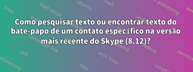 Como pesquisar texto ou encontrar texto do bate-papo de um contato específico na versão mais recente do Skype (8.12)?