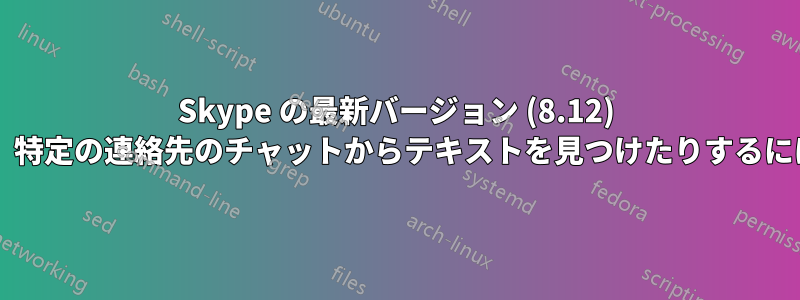 Skype の最新バージョン (8.12) でテキストを検索したり、特定の連絡先のチャットからテキストを見つけたりするにはどうすればよいですか?