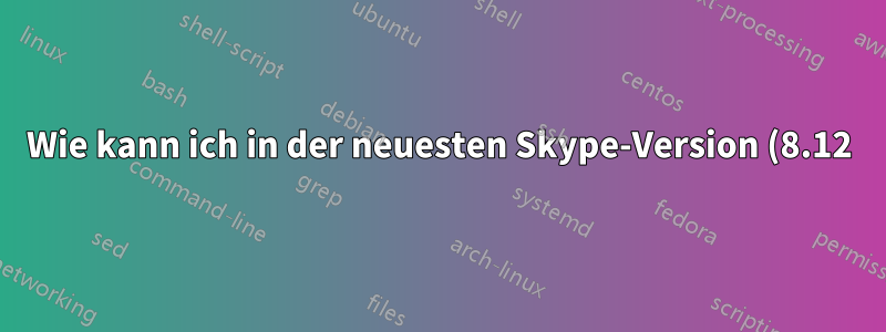 Wie kann ich in der neuesten Skype-Version (8.12) nach Text suchen oder Text aus dem Chat eines bestimmten Kontakts finden?