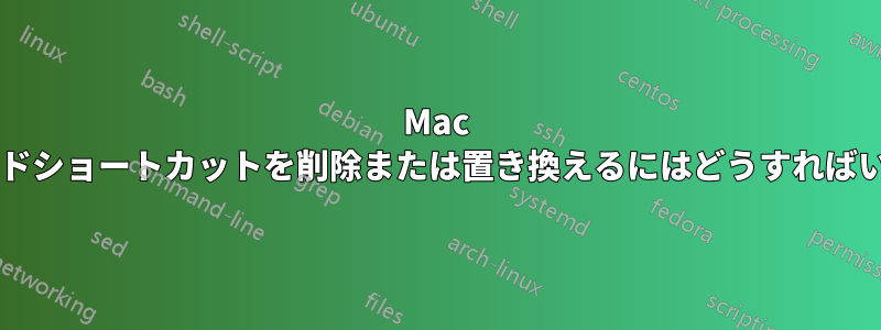 Mac のキーボードショートカットを削除または置き換えるにはどうすればいいですか?