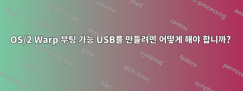 OS/2 Warp 부팅 가능 USB를 만들려면 어떻게 해야 합니까?