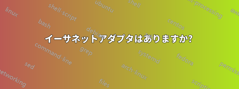 イーサネットアダプタはありますか?