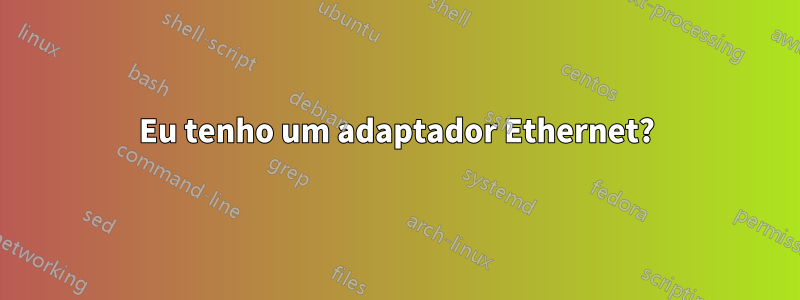 Eu tenho um adaptador Ethernet?