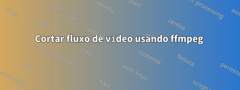 Cortar fluxo de vídeo usando ffmpeg