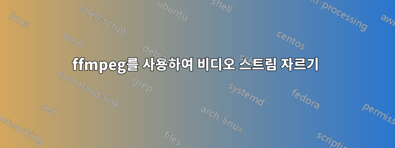 ffmpeg를 사용하여 비디오 스트림 자르기