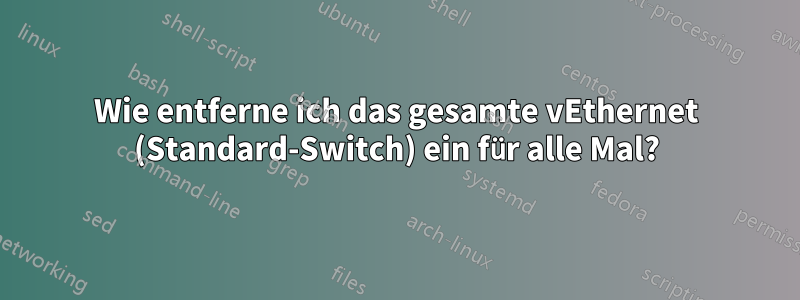 Wie entferne ich das gesamte vEthernet (Standard-Switch) ein für alle Mal?