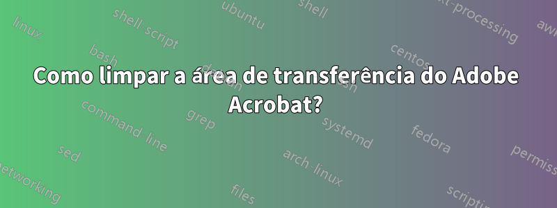 Como limpar a área de transferência do Adobe Acrobat?