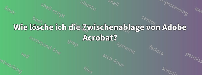 Wie lösche ich die Zwischenablage von Adobe Acrobat?