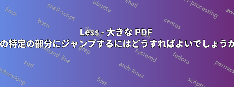 Less - 大きな PDF 内の特定の部分にジャンプするにはどうすればよいでしょうか?