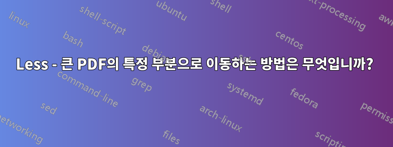 Less - 큰 PDF의 특정 부분으로 이동하는 방법은 무엇입니까?