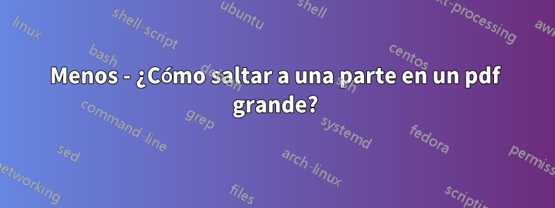 Menos - ¿Cómo saltar a una parte en un pdf grande?