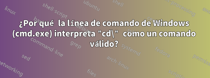 ¿Por qué la línea de comando de Windows (cmd.exe) interpreta "cd\" como un comando válido?