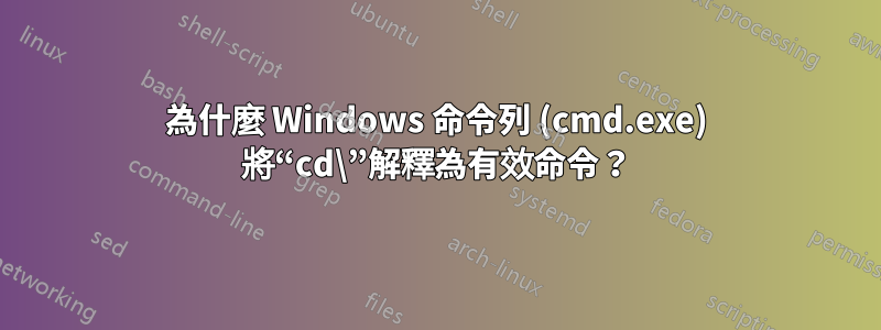 為什麼 Windows 命令列 (cmd.exe) 將“cd\”解釋為有效命令？