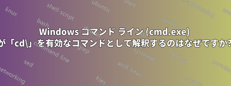 Windows コマンド ライン (cmd.exe) が「cd\」を有効なコマンドとして解釈するのはなぜですか?