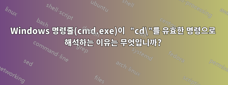 Windows 명령줄(cmd.exe)이 "cd\"를 유효한 명령으로 해석하는 이유는 무엇입니까?