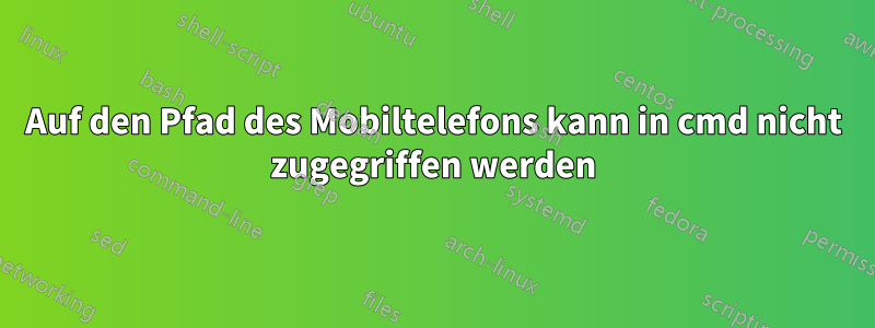 Auf den Pfad des Mobiltelefons kann in cmd nicht zugegriffen werden