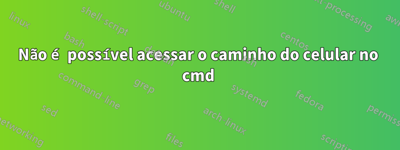 Não é possível acessar o caminho do celular no cmd