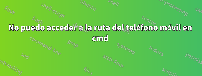 No puedo acceder a la ruta del teléfono móvil en cmd