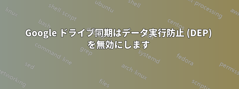 Google ドライブ同期はデータ実行防止 (DEP) を無効にします