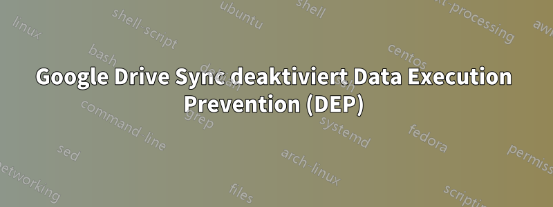 Google Drive Sync deaktiviert Data Execution Prevention (DEP)