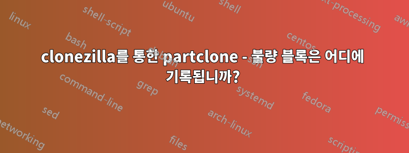 clonezilla를 통한 partclone - 불량 블록은 어디에 기록됩니까?