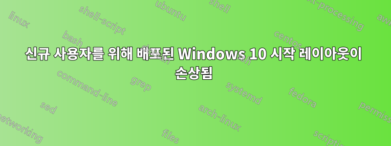 신규 사용자를 위해 배포된 Windows 10 시작 레이아웃이 손상됨