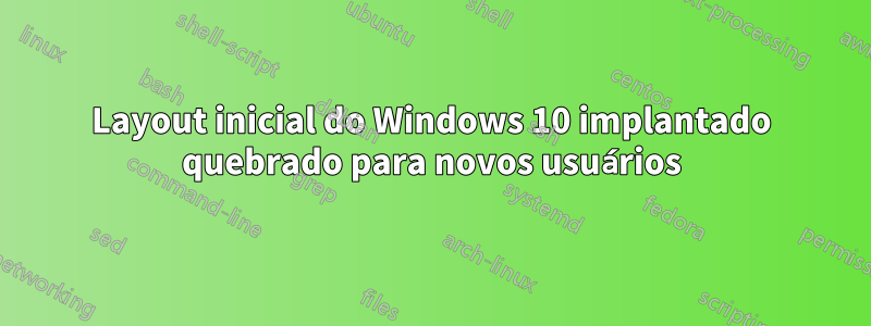 Layout inicial do Windows 10 implantado quebrado para novos usuários