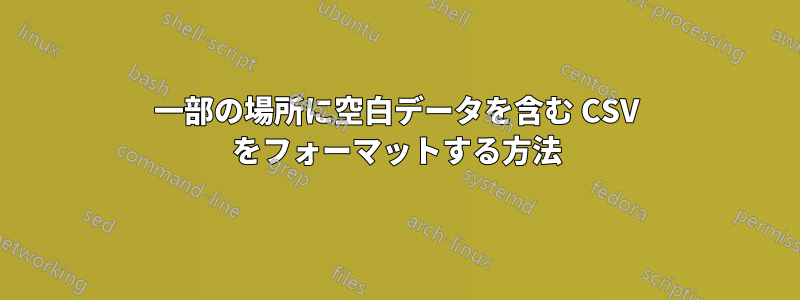 一部の場所に空白データを含む CSV をフォーマットする方法