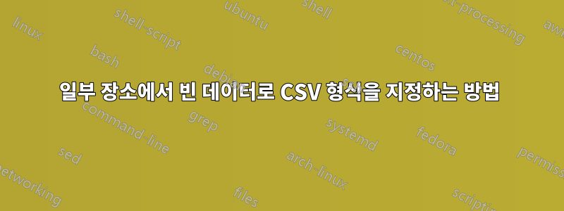 일부 장소에서 빈 데이터로 CSV 형식을 지정하는 방법