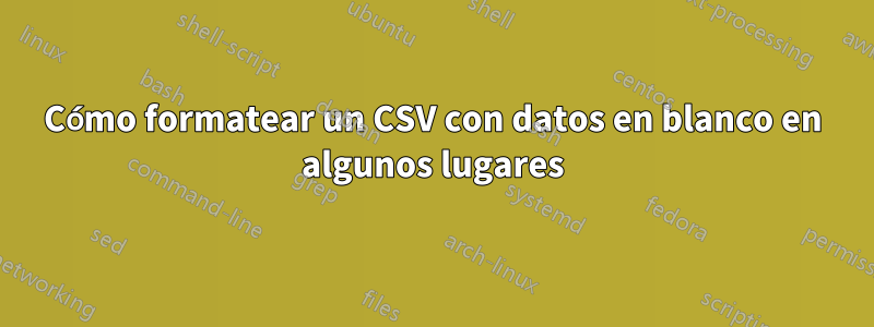 Cómo formatear un CSV con datos en blanco en algunos lugares