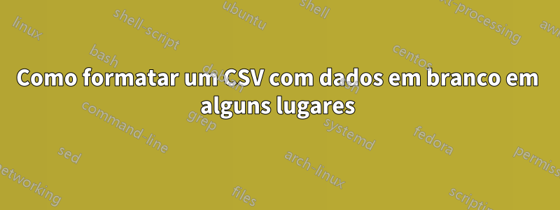 Como formatar um CSV com dados em branco em alguns lugares