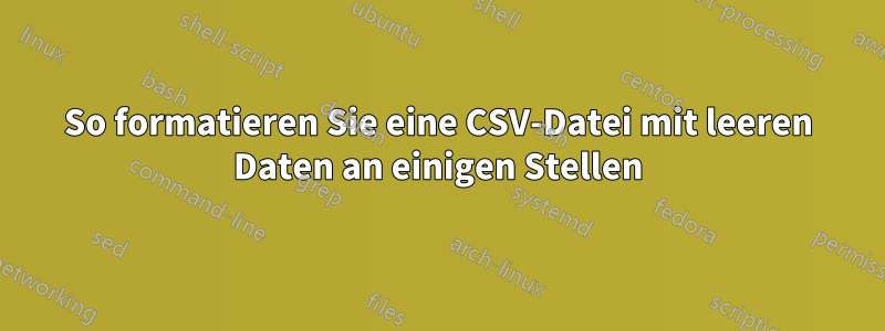 So formatieren Sie eine CSV-Datei mit leeren Daten an einigen Stellen