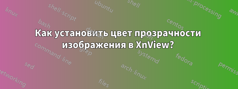 Как установить цвет прозрачности изображения в XnView?