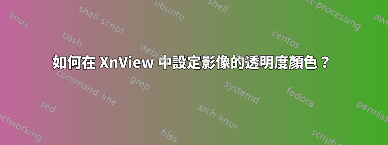 如何在 XnView 中設定影像的透明度顏色？