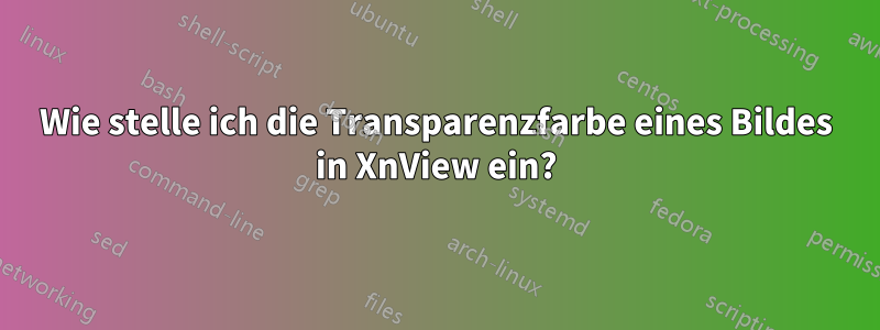 Wie stelle ich die Transparenzfarbe eines Bildes in XnView ein?