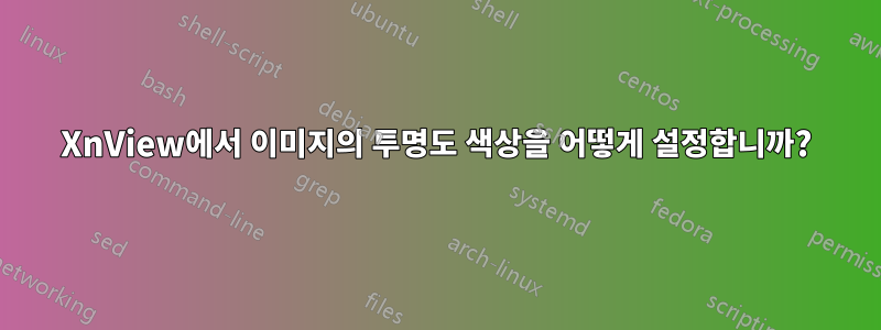 XnView에서 이미지의 투명도 색상을 어떻게 설정합니까?