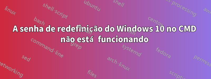 A senha de redefinição do Windows 10 no CMD não está funcionando