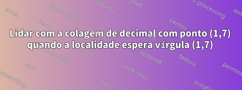 Lidar com a colagem de decimal com ponto (1,7) quando a localidade espera vírgula (1,7)