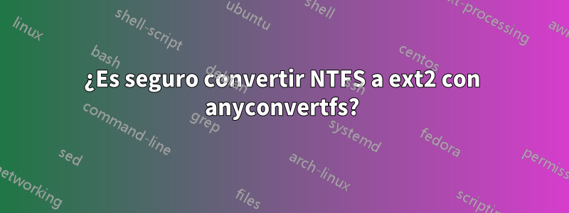 ¿Es seguro convertir NTFS a ext2 con anyconvertfs?